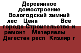 Деревянное домостроение Вологодский зимний лес › Цена ­ 8 000 - Все города Строительство и ремонт » Материалы   . Дагестан респ.,Кизляр г.